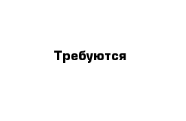 Требуются